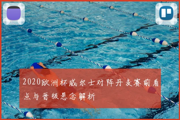 2020欧洲杯威尔士对阵丹麦赛前看点与晋级悬念解析