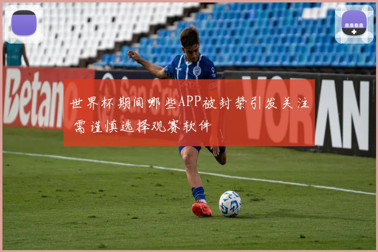 世界杯期间哪些APP被封禁引发关注 需谨慎选择观赛软件