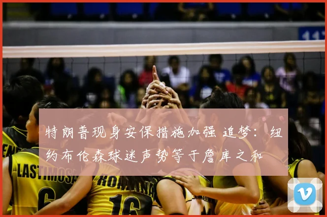 特朗普现身安保措施加强 追梦:纽约布伦森球迷声势等于詹库之和