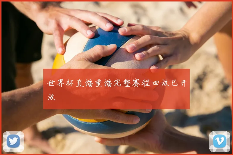 世界杯直播重播完整赛程回放已开放