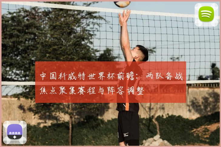 中国科威特世界杯前瞻:两队备战焦点聚集赛程与阵容调整