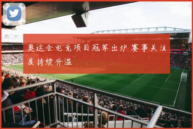 奥运会电竞项目冠军出炉 赛事关注度持续升温